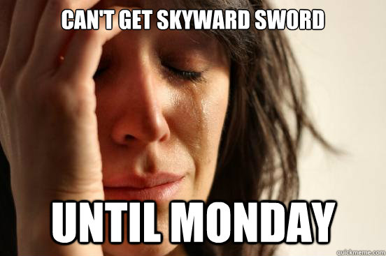 can't get skyward sword until monday  First World Problems