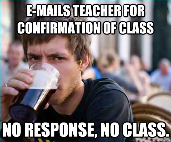 E-mails teacher for confirmation of class No Response, No Class.  Lazy College Senior