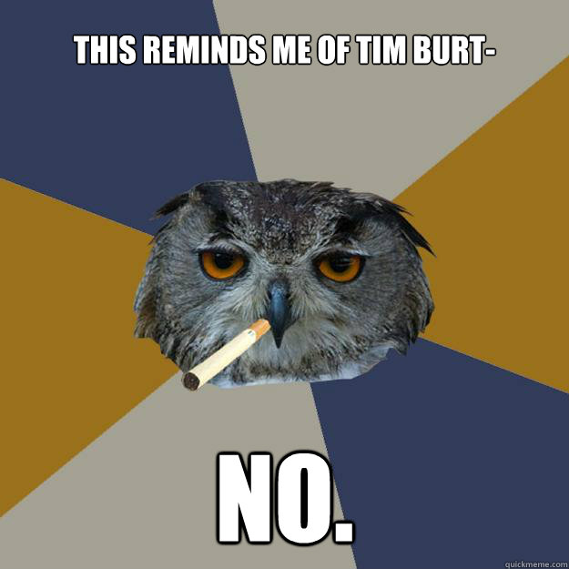 This Reminds me of Tim Burt- NO. - This Reminds me of Tim Burt- NO.  Art Student Owl