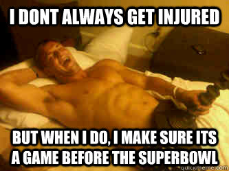 i dont always get injured but when i do, i make sure its a game before the superbowl  Rob Gronkowski
