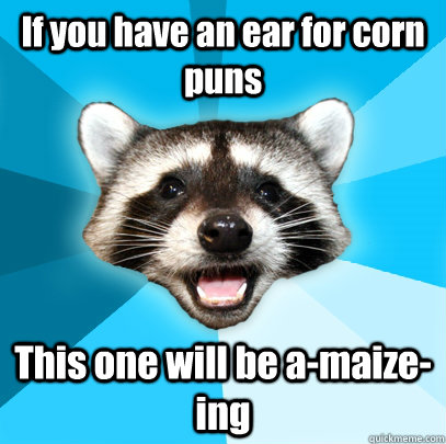 If you have an ear for corn puns This one will be a-maize-ing  Lame Pun Coon