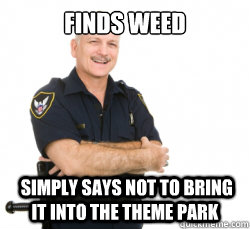 Finds weed   simply says not to bring it into the theme park  Good Guy Security Guard
