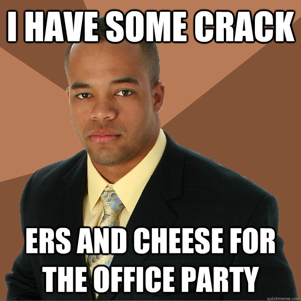 I have some crack ers and cheese for the office party  Successful Black Man