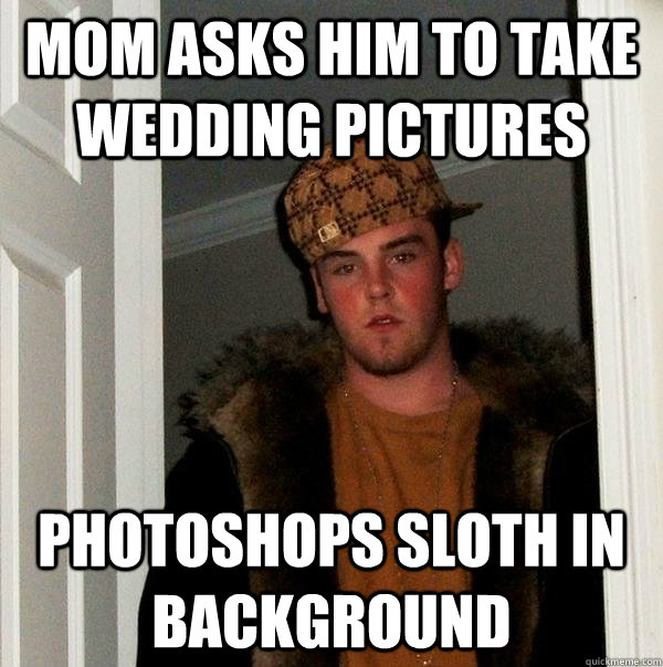 Mom asks him to take wedding pictures Photoshops sloth in background - Mom asks him to take wedding pictures Photoshops sloth in background  Scumbag Steve