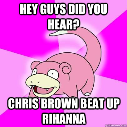 Hey guys did you hear? Chris Brown beat up Rihanna  Slowpoke