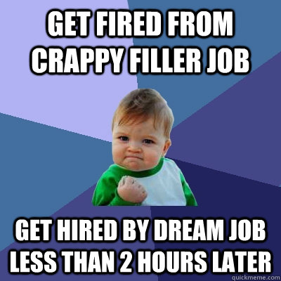 Get fired from crappy filler job Get hired by dream job less than 2 hours later  Success Kid