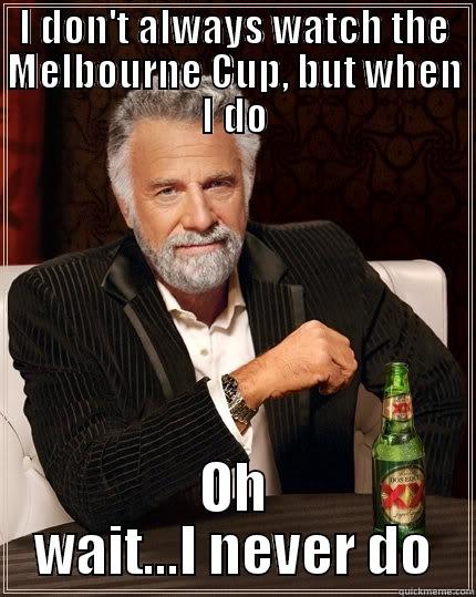 Melbounre Cup - I DON'T ALWAYS WATCH THE MELBOURNE CUP, BUT WHEN I DO OH WAIT...I NEVER DO The Most Interesting Man In The World