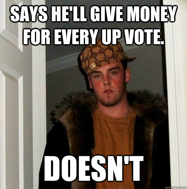 Says he'll give money for every up vote.  Doesn't   Scumbag Steve