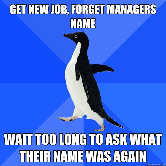 get new job, forget managers name wait too long to ask what their name was again - get new job, forget managers name wait too long to ask what their name was again  Socially Awkward Penguin