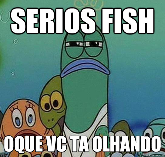 serios fish oque vc ta olhando - serios fish oque vc ta olhando  Serious fish SpongeBob