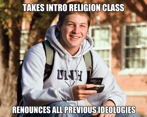 Takes Intro Religion class Renounces all previous ideologies  College Freshman