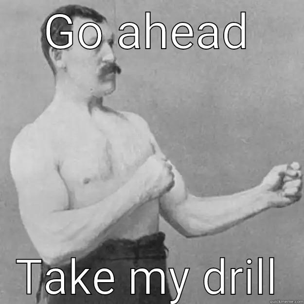 GO AHEAD TAKE MY DRILL overly manly man