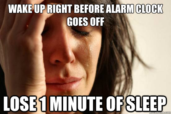 Wake up right before alarm clock goes off lose 1 minute of sleep - Wake up right before alarm clock goes off lose 1 minute of sleep  First World Problems