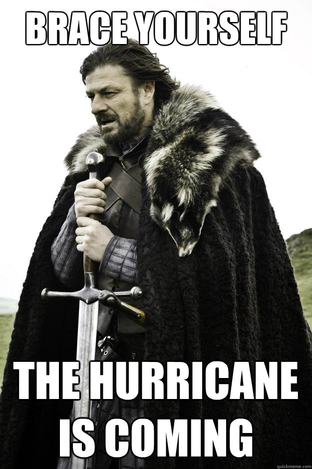 Brace yourself the hurricane is coming  Winter is coming