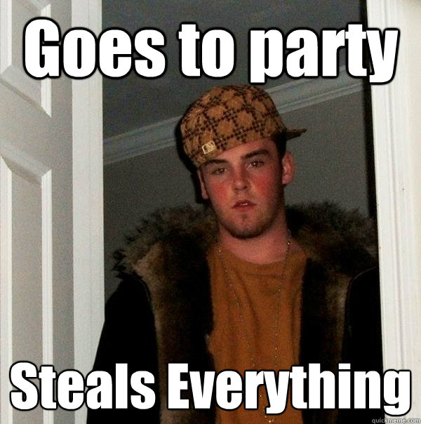 Goes to party Steals Everything  Scumbag Steve