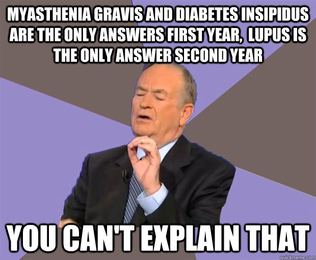 myasthenia gravis and diabetes insipidus are the only answers first year,  lupus is the only answer second year you can't explain that  Bill O Reilly