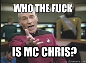 WHO THE FUCK IS MC CHRIS?  Annoyed Picard