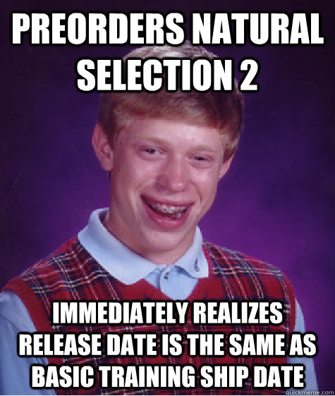 Preorders Natural Selection 2 immediately Realizes release date is the same as basic training ship date  Bad Luck Brian