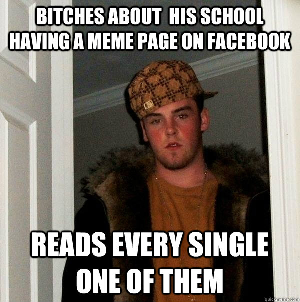 Bitches about  his School having a meme page on facebook reads every single one of them  Scumbag Steve