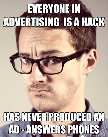 Everyone in advertising  is a hack  has never produced an ad - answers phones  Junior Art Director