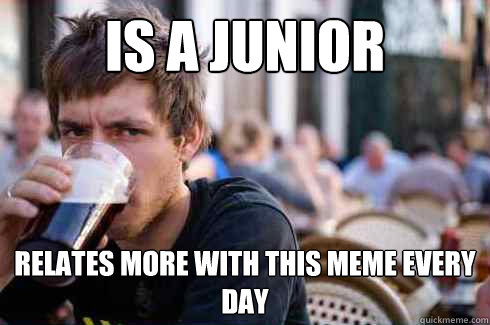 Is a junior  Relates more with this meme every day  Lazy College Senior