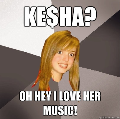 Ke$ha? oh hey i love her music!  Musically Oblivious 8th Grader