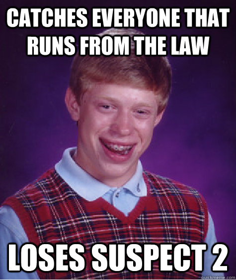 catches everyone that runs from the law loses suspect 2  Bad Luck Brian