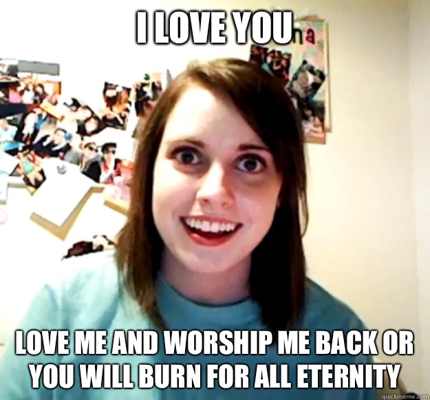 I love you Love me and worship me back or you will burn for all eternity - I love you Love me and worship me back or you will burn for all eternity  Misc