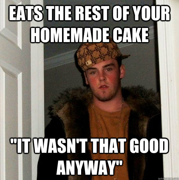 Eats the rest of your homemade cake 