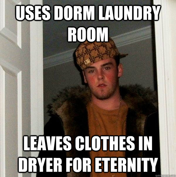 uses dorm laundry room Leaves clothes in dryer for eternity  Scumbag Steve