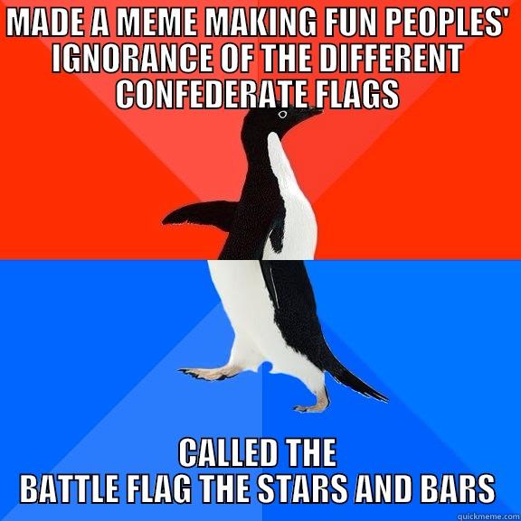 Confederate Flag Educator - MADE A MEME MAKING FUN PEOPLES' IGNORANCE OF THE DIFFERENT CONFEDERATE FLAGS CALLED THE BATTLE FLAG THE STARS AND BARS Socially Awesome Awkward Penguin