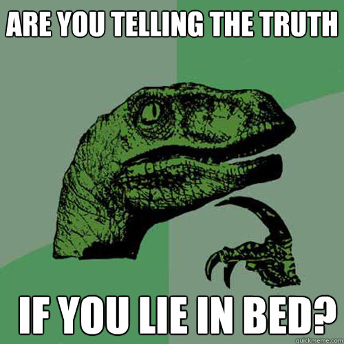 Are you telling the truth  if you lie in bed?
  Philosoraptor