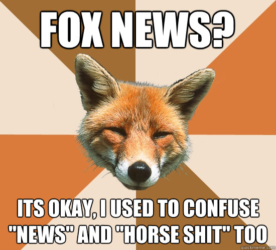 Fox news? Its okay, I used to confuse 