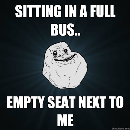 Sitting in a full Bus.. Empty seat next to me - Sitting in a full Bus.. Empty seat next to me  Forever Alone