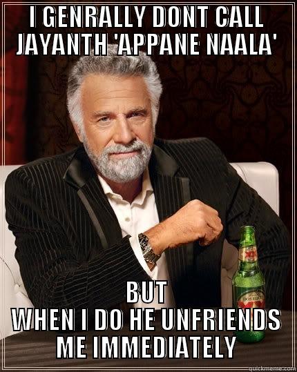 I GENRALLY DONT CALL JAYANTH 'APPANE NAALA' BUT WHEN I DO HE UNFRIENDS ME IMMEDIATELY The Most Interesting Man In The World