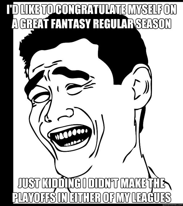 I'd like to congratulate myself on a great fantasy regular season Just kidding I didn't make the playoffs in either of my leagues - I'd like to congratulate myself on a great fantasy regular season Just kidding I didn't make the playoffs in either of my leagues  Yao Ming