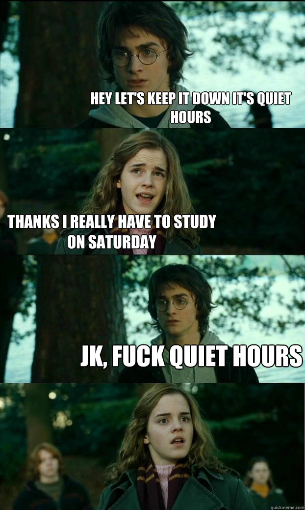 hey let's keep it down it's quiet hours thanks i really have to study on saturday Jk, fuck quiet hours  - hey let's keep it down it's quiet hours thanks i really have to study on saturday Jk, fuck quiet hours   Horny Harry