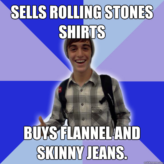 sells rolling stones shirts buys flannel and skinny jeans.  