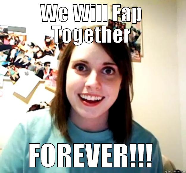 WE WILL FAP TOGETHER FOREVER!!! Overly Attached Girlfriend