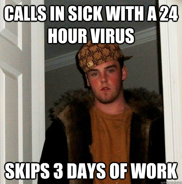 calls in sick with a 24 hour virus skips 3 days of work Scumbag Steve