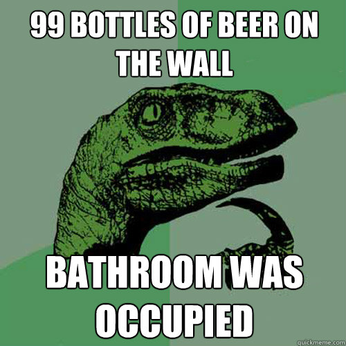 99 bottles of beer on the wall bathroom was occupied  Philosoraptor