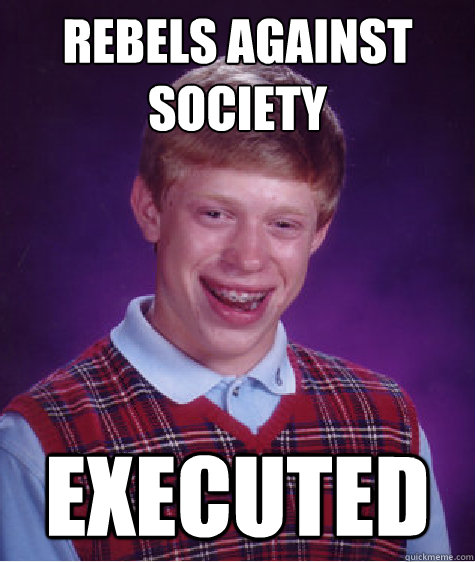 rebels against society executed - rebels against society executed  Bad Luck Brian