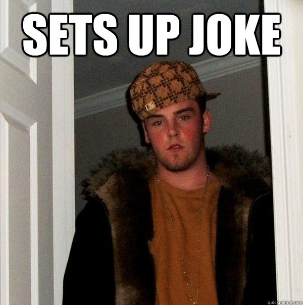 Sets up joke  Scumbag Steve