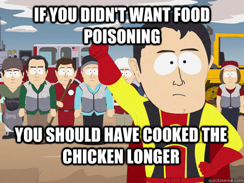 if you didn't want food poisoning you should have cooked the chicken longer - if you didn't want food poisoning you should have cooked the chicken longer  Captain Hindsight