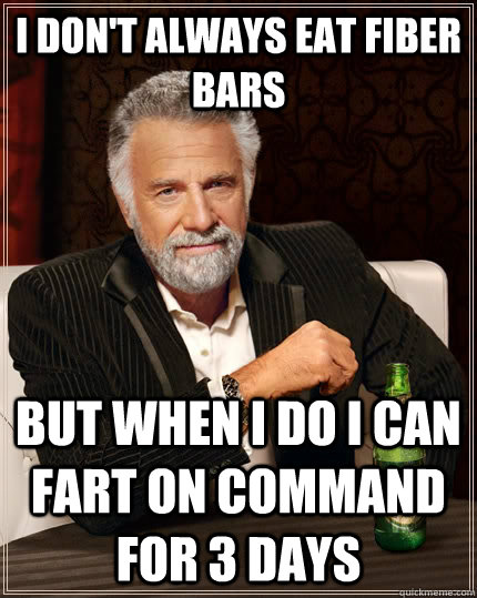 I don't always eat fiber bars but when I do i can fart on command for 3 days  The Most Interesting Man In The World