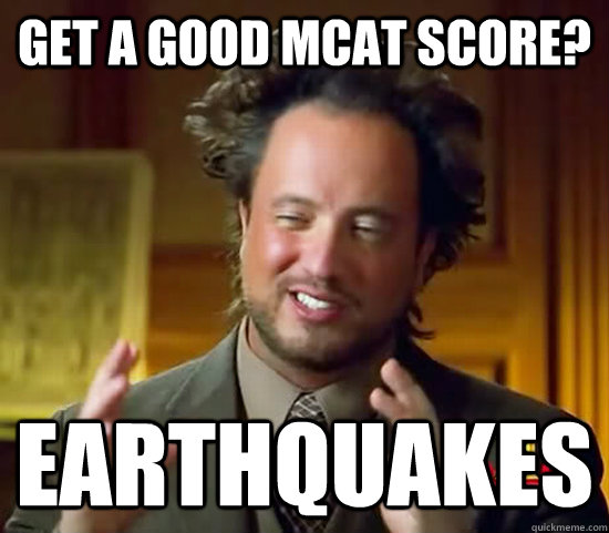 Get a good McAT score? Earthquakes  Ancient Aliens