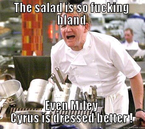 Ramsey on Salad Dressing - THE SALAD IS SO FUCKING BLAND EVEN MILEY CYRUS IS DRESSED BETTER ! Misc