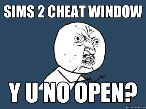 Sims 2 cheat window y u no open? - Sims 2 cheat window y u no open?  Y U No