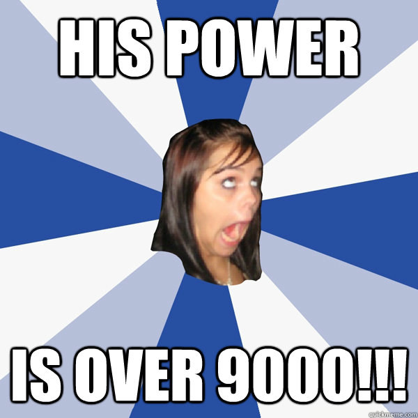 His power IS OVER 9000!!! - His power IS OVER 9000!!!  Annoying Facebook Girl