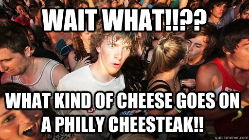 Wait What!!?? What kind of cheese goes on a Philly Cheesteak!!  - Wait What!!?? What kind of cheese goes on a Philly Cheesteak!!   Sudden Clarity Clarence